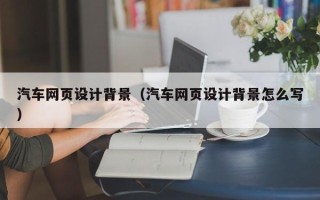 台湾汽车网页设计背景（汽车网页设计背景怎么写）