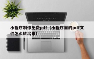 台湾小程序制作免费pdf（小程序里的pdf文件怎么转出来）