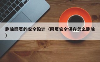 台湾删除网页的安全设计（网页安全保存怎么删除）