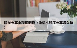 台湾转发分享小程序制作（微信小程序分享怎么做）