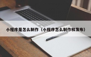 台湾小程序是怎么制作（小程序怎么制作和发布）