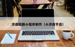 台湾济南短剧小程序制作（小济南节目）