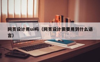 台湾网页设计用ui吗（网页设计需要用到什么语言）